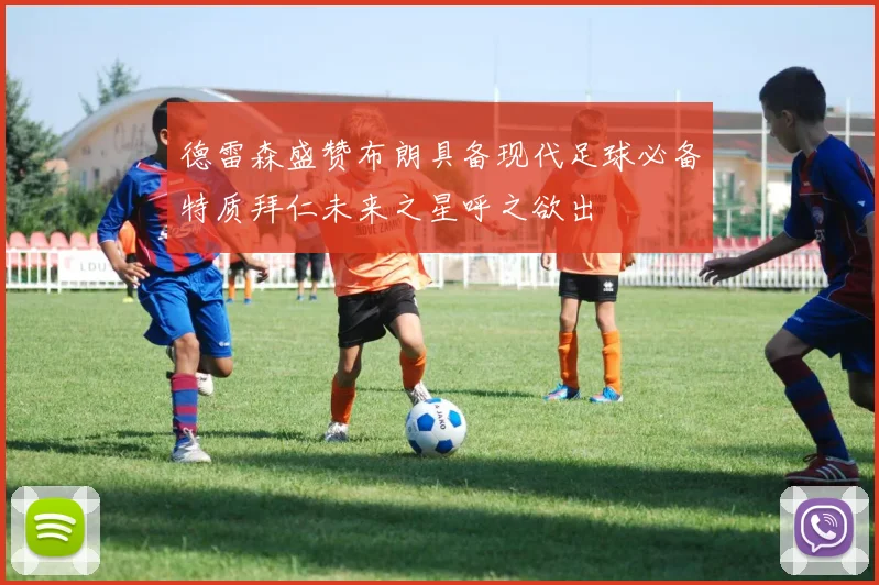 德雷森盛赞布朗具备现代足球必备特质拜仁未来之星呼之欲出