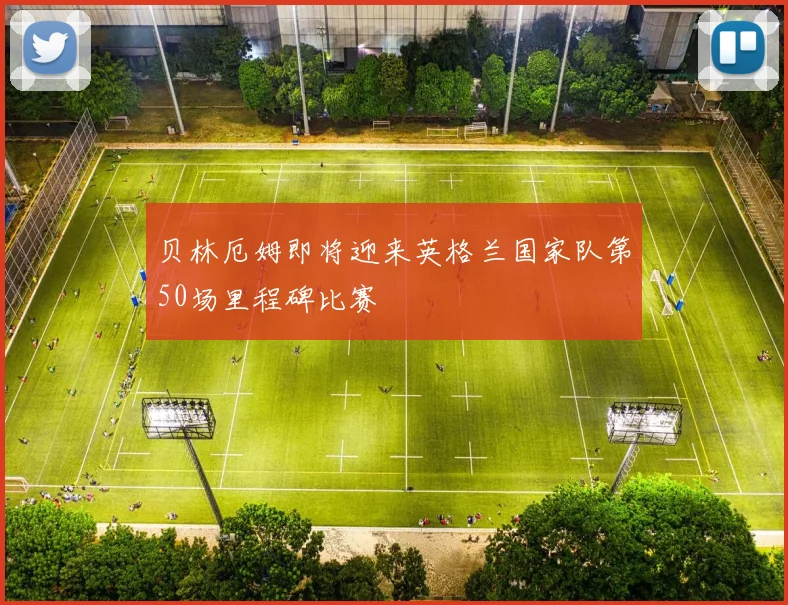 贝林厄姆即将迎来英格兰国家队第50场里程碑比赛