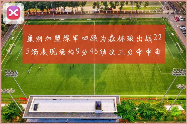 康利加盟绿军回顾为森林狼出战225场表现场均9分46助攻三分命中率412