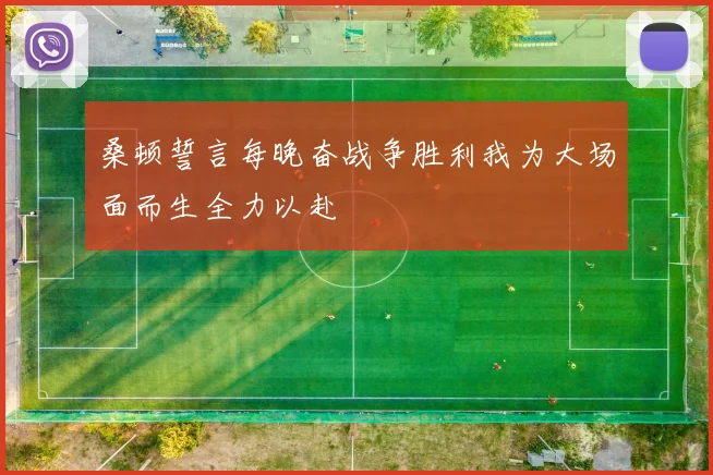 桑顿誓言每晚奋战争胜利我为大场面而生全力以赴