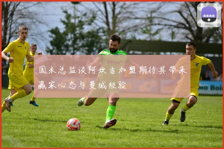 国米总监谈阿坎吉加盟期待其带来赢家心态与曼城经验