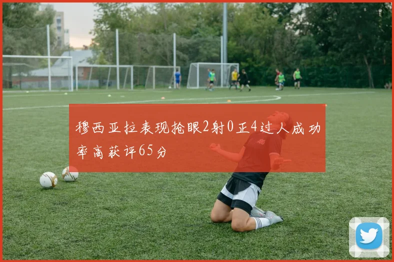 穆西亚拉表现抢眼2射0正4过人成功率高获评65分